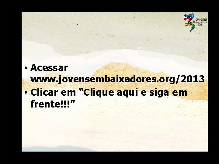  • Acessar www. jovensembaixadores. org/2013 • Clicar em “Clique aqui e siga em