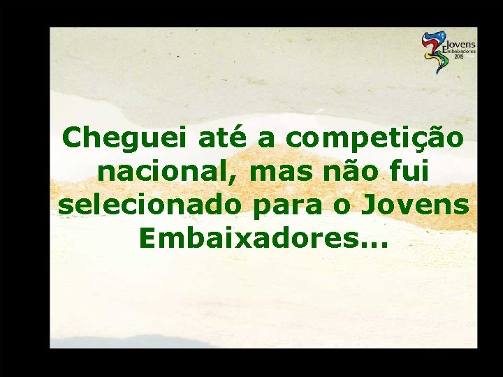 Cheguei até a competição nacional, mas não fui selecionado para o Jovens Embaixadores. .