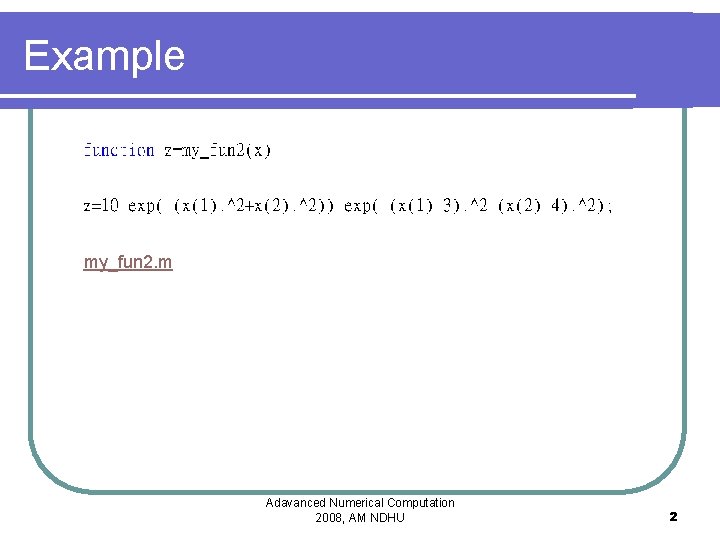 Example my_fun 2. m Adavanced Numerical Computation 2008, AM NDHU 2 