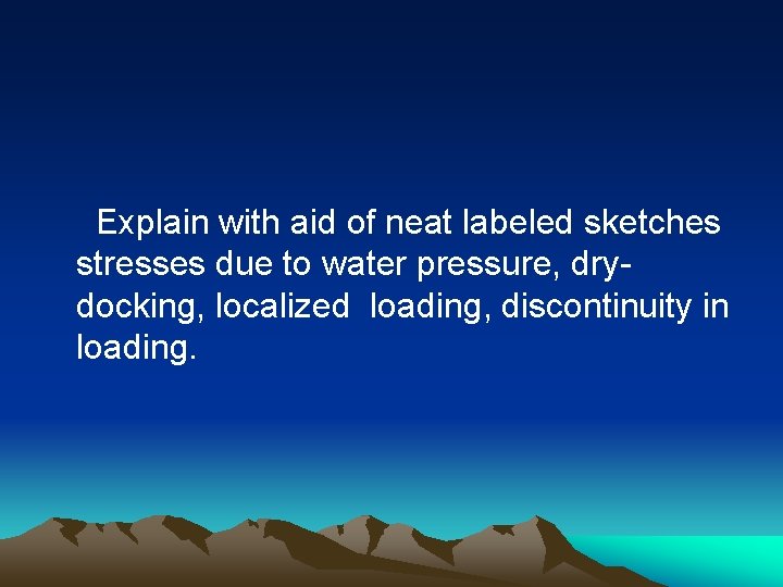 Explain with aid of neat labeled sketches stresses due to water pressure, drydocking, localized