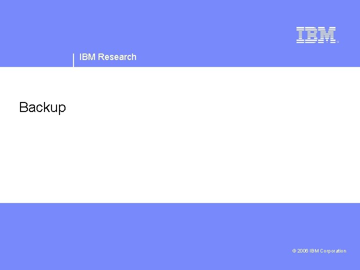 IBM Research Backup IBM Confidential © 2006 IBM Corporation 