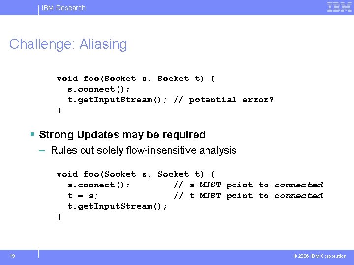 IBM Research Challenge: Aliasing void foo(Socket s, Socket t) { s. connect(); t. get.