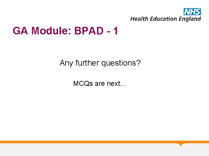 GA Module: BPAD - 1 Any further questions? MCQs are next… 
