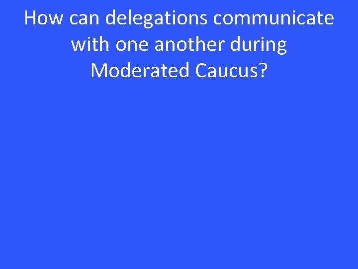 How can delegations communicate with one another during Moderated Caucus? 