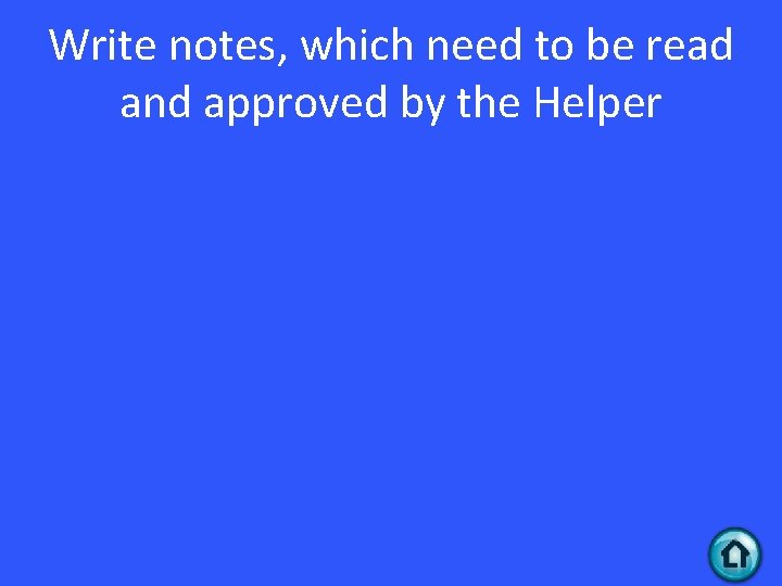 Write notes, which need to be read and approved by the Helper 