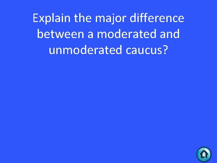 Explain the major difference between a moderated and unmoderated caucus? 