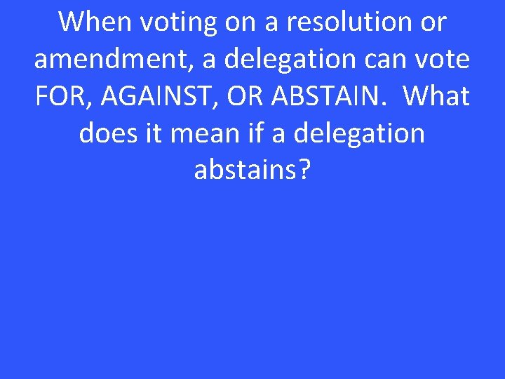 When voting on a resolution or amendment, a delegation can vote FOR, AGAINST, OR