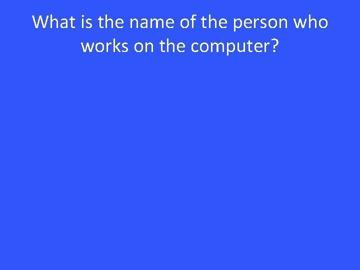 What is the name of the person who works on the computer? 