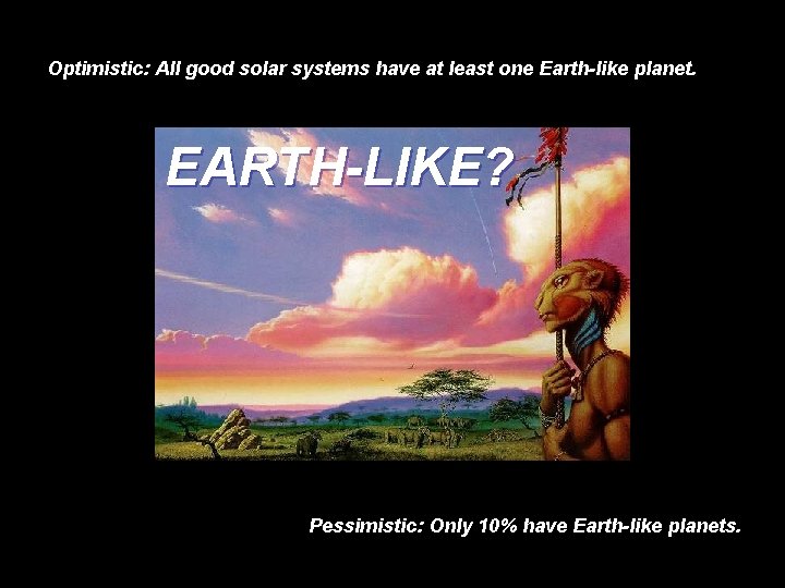Optimistic: All good solar systems have at least one Earth-like planet. EARTH-LIKE? Pessimistic: Only