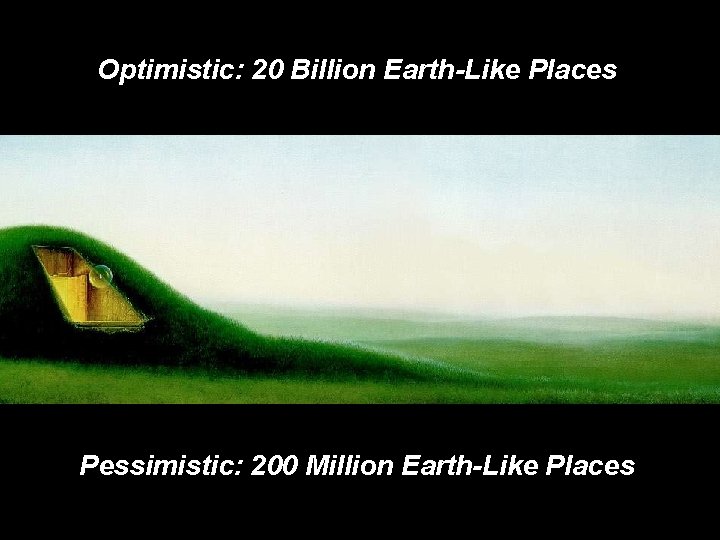 Optimistic: 20 Billion Earth-Like Places Pessimistic: 200 Million Earth-Like Places 