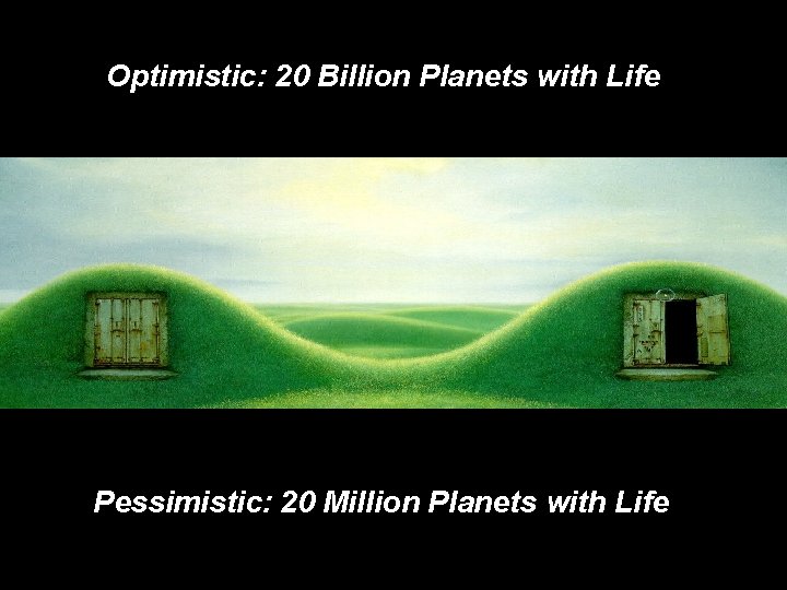 Optimistic: 20 Billion Planets with Life Pessimistic: 20 Million Planets with Life 
