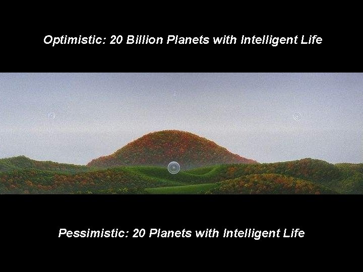 Optimistic: 20 Billion Planets with Intelligent Life Pessimistic: 20 Planets with Intelligent Life 