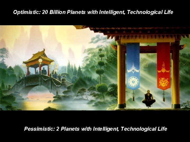 Optimistic: 20 Billion Planets with Intelligent, Technological Life Pessimistic: 2 Planets with Intelligent, Technological