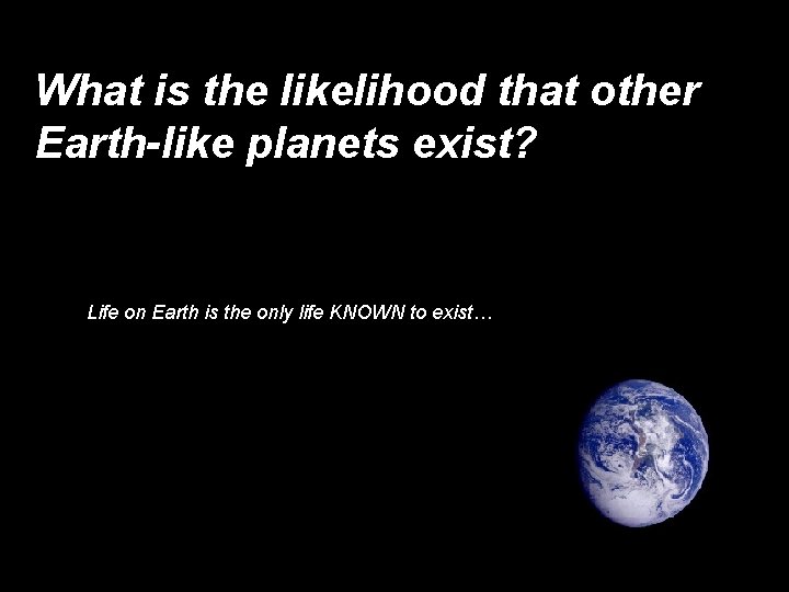 What is the likelihood that other Earth-like planets exist? Life on Earth is the