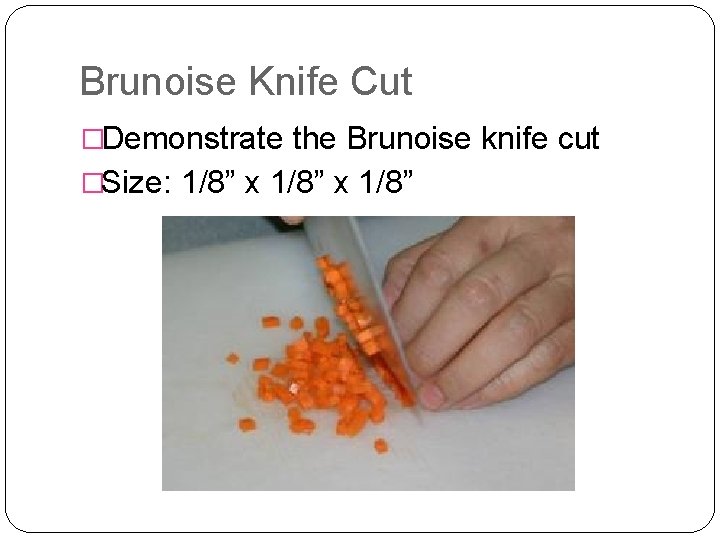 Brunoise Knife Cut �Demonstrate the Brunoise knife cut �Size: 1/8” x 1/8” 