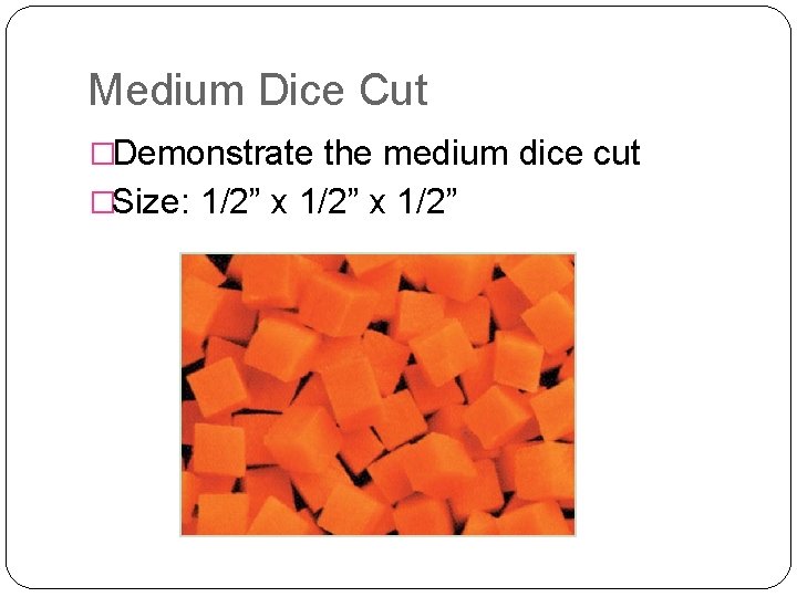 Medium Dice Cut �Demonstrate the medium dice cut �Size: 1/2” x 1/2” 