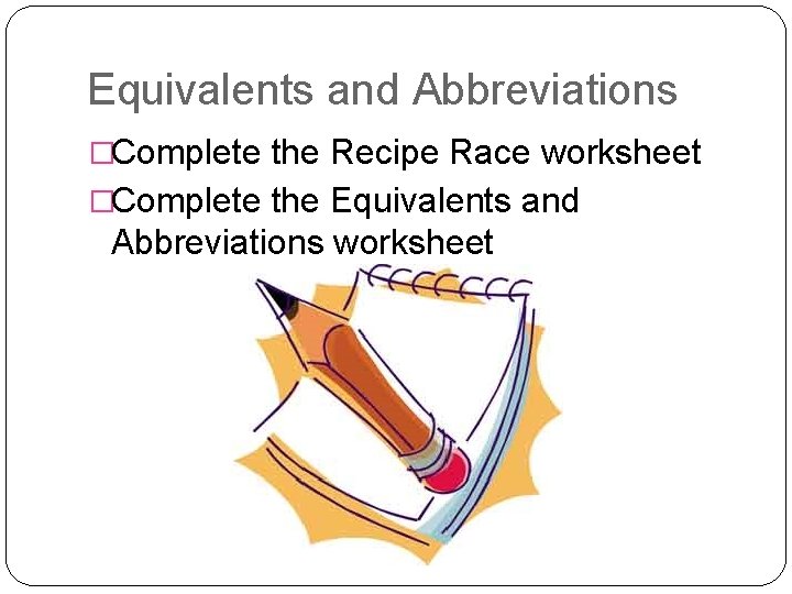 Equivalents and Abbreviations �Complete the Recipe Race worksheet �Complete the Equivalents and Abbreviations worksheet