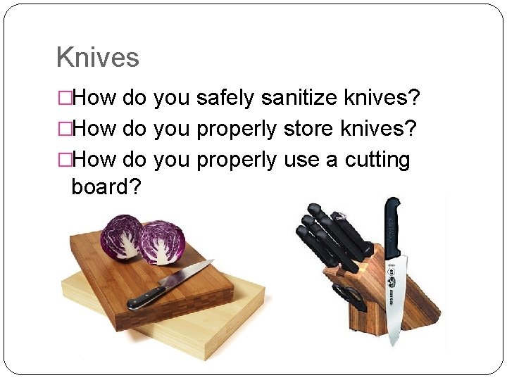 Knives �How do you safely sanitize knives? �How do you properly store knives? �How
