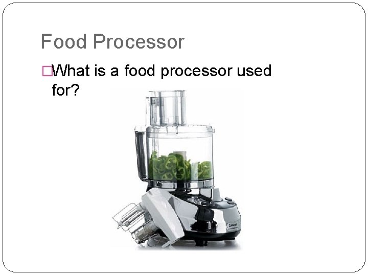 Food Processor �What is a food processor used for? 