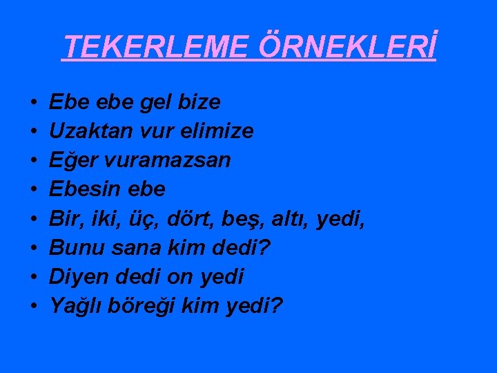 TEKERLEME ÖRNEKLERİ • • Ebe ebe gel bize Uzaktan vur elimize Eğer vuramazsan Ebesin