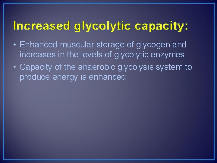 Increased glycolytic capacity: • Enhanced muscular storage of glycogen and increases in the levels