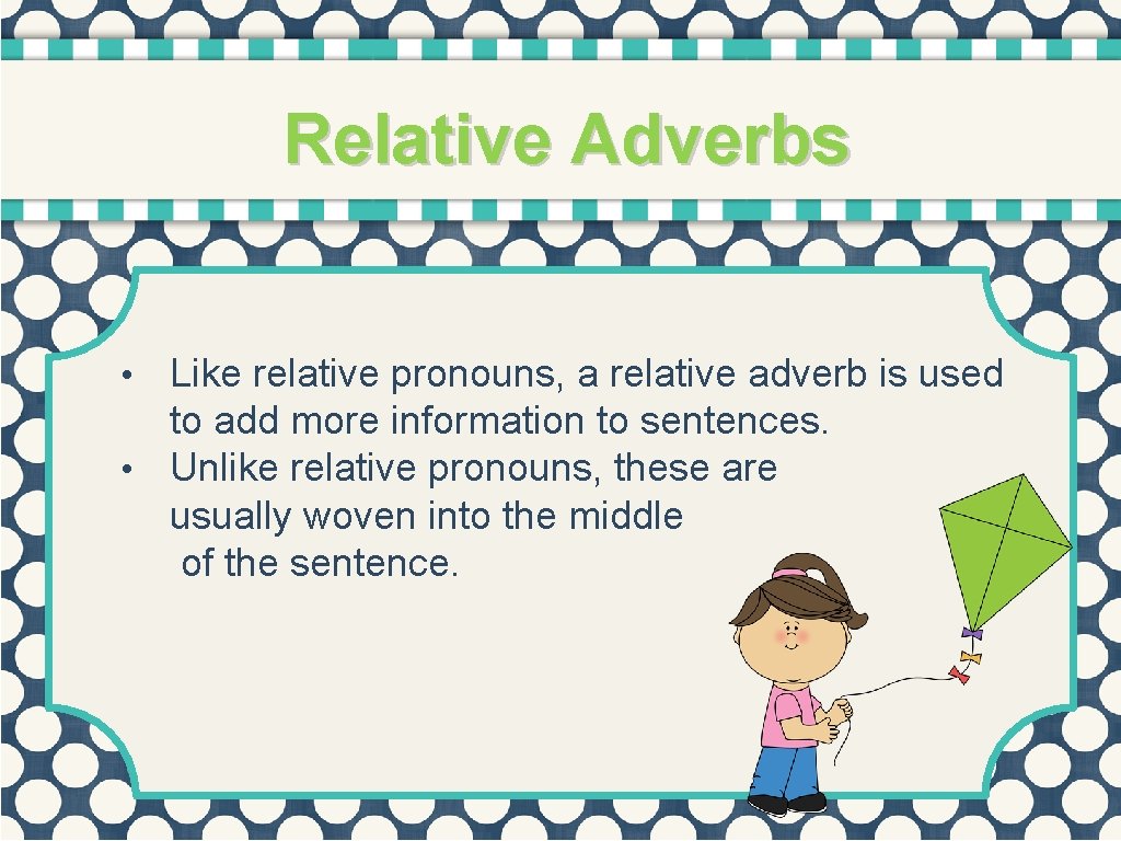Relative Adverbs Like relative pronouns, a relative adverb is used to add more information