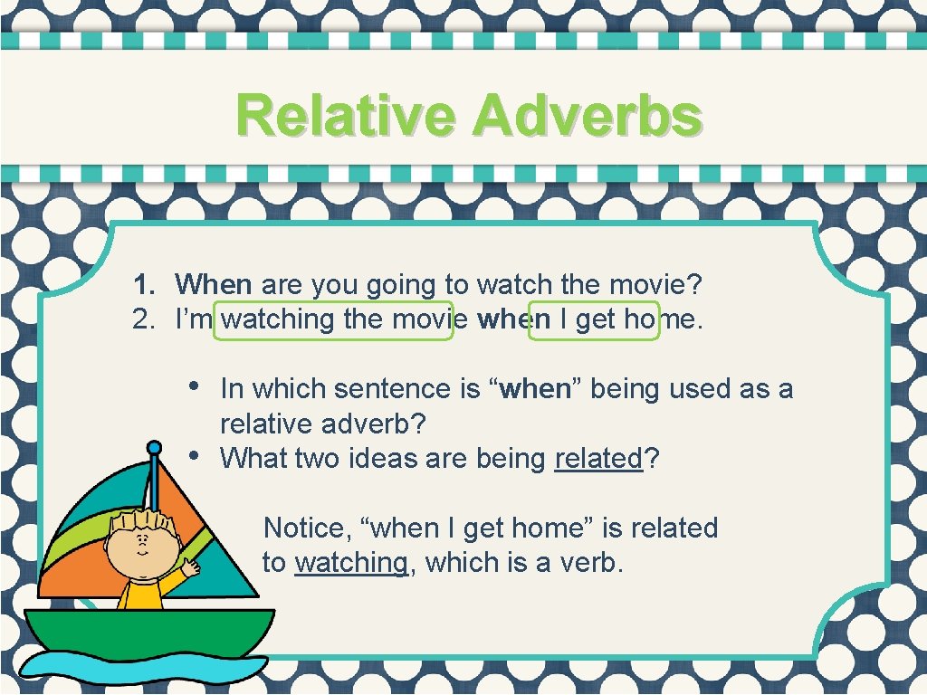Relative Adverbs 1. When are you going to watch the movie? 2. I’m watching