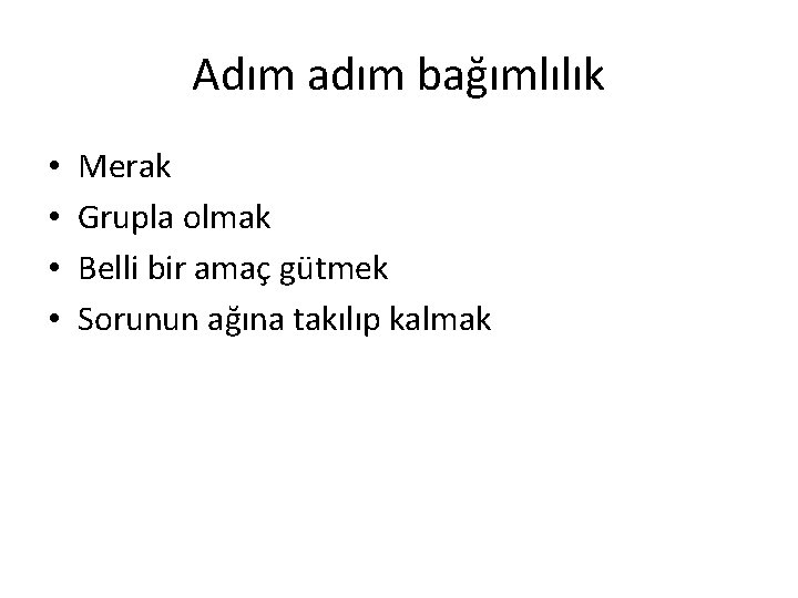 Adım adım bağımlılık • • Merak Grupla olmak Belli bir amaç gütmek Sorunun ağına