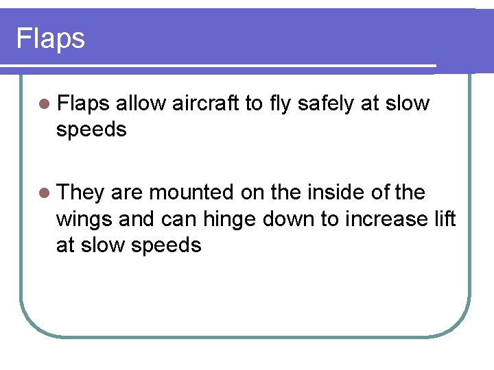 Flaps l Flaps allow aircraft to fly safely at slow speeds l They are