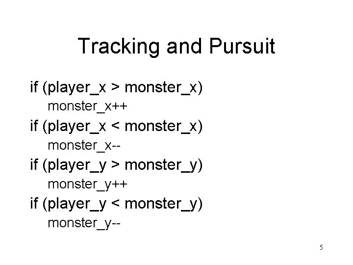 Tracking and Pursuit if (player_x > monster_x) monster_x++ if (player_x < monster_x) monster_x-- if