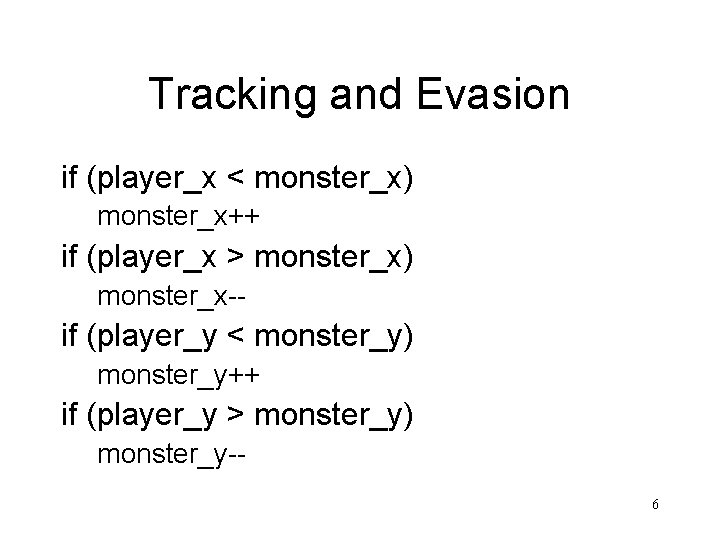 Tracking and Evasion if (player_x < monster_x) monster_x++ if (player_x > monster_x) monster_x-- if