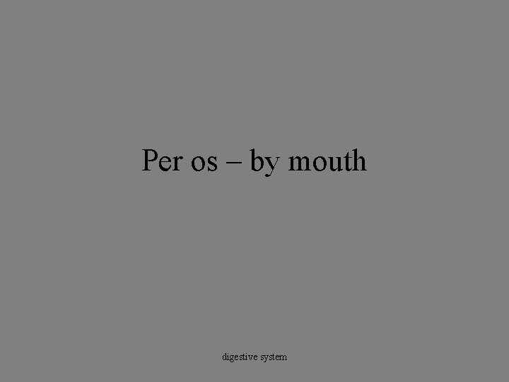 Per os – by mouth digestive system 