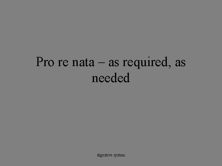 Pro re nata – as required, as needed digestive system 