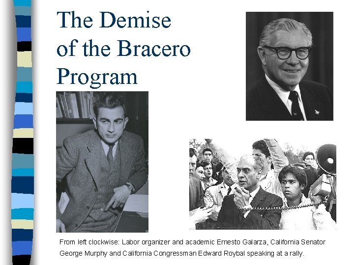 The Demise of the Bracero Program From left clockwise: Labor organizer and academic Ernesto
