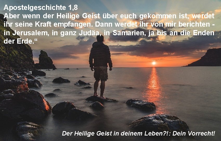 Apostelgeschichte 1, 8 Aber wenn der Heilige Geist über euch gekommen ist, werdet ihr