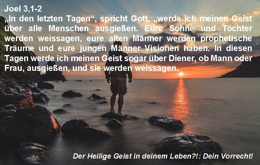 Joel 3, 1 -2 „In den letzten Tagen“, spricht Gott, „werde ich meinen Geist