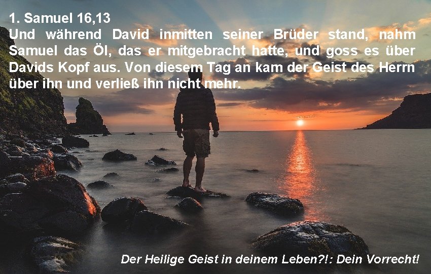 1. Samuel 16, 13 Und während David inmitten seiner Brüder stand, nahm Samuel das