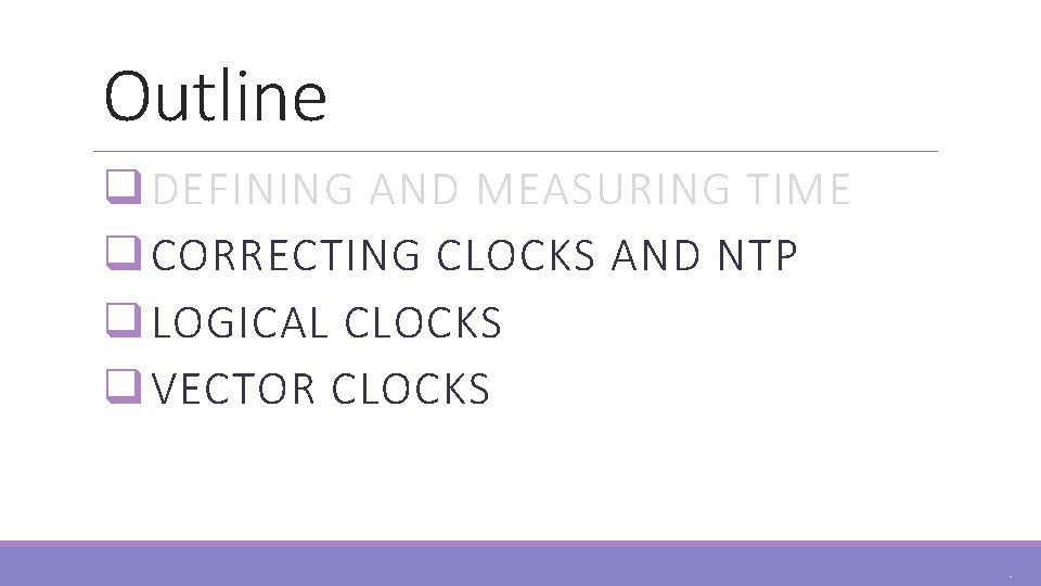 Outline q DEFINING AND MEASURING TIME q CORRECTING CLOCKS AND NTP q LOGICAL CLOCKS