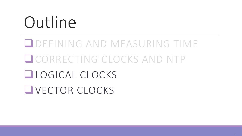 Outline q DEFINING AND MEASURING TIME q CORRECTING CLOCKS AND NTP q LOGICAL CLOCKS