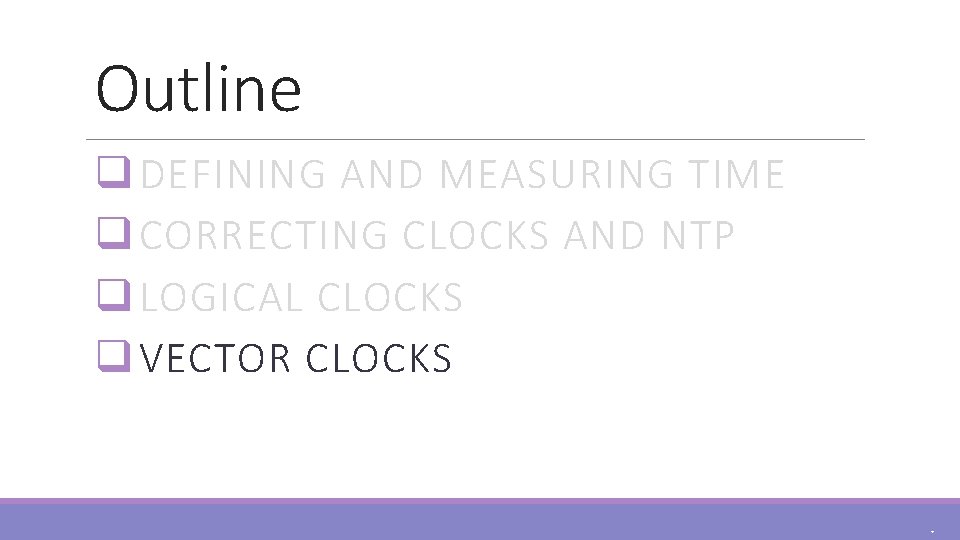 Outline q DEFINING AND MEASURING TIME q CORRECTING CLOCKS AND NTP q LOGICAL CLOCKS
