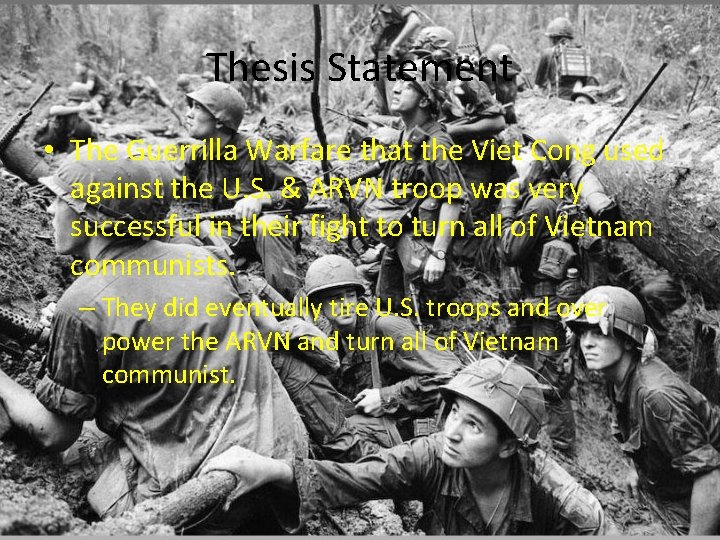 Thesis Statement • The Guerrilla Warfare that the Viet Cong used against the U.