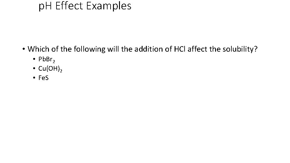 p. H Effect Examples • Which of the following will the addition of HCl