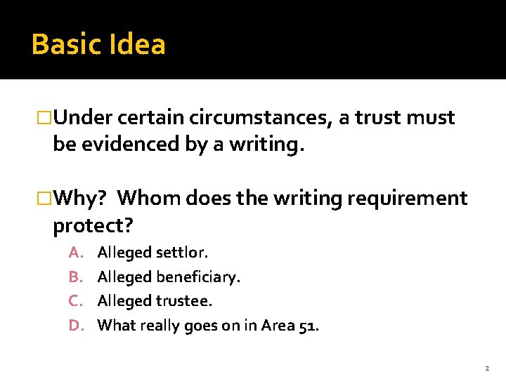 Basic Idea �Under certain circumstances, a trust must be evidenced by a writing. �Why?