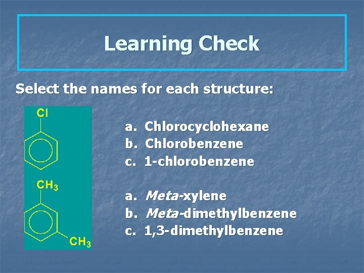 Learning Check Select the names for each structure: a. b. c. Chlorocyclohexane Chlorobenzene 1