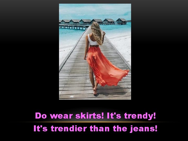 Do wear skirts! It's trendy! It's trendier than the jeans! 
