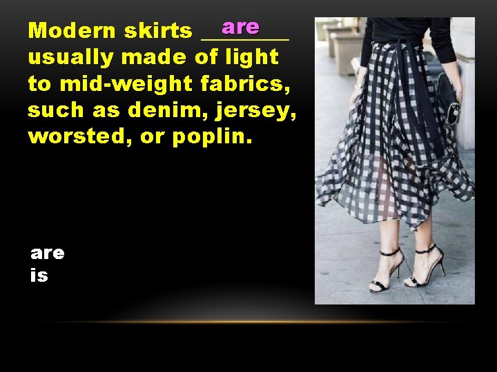 are Modern skirts ____ usually made of light to mid-weight fabrics, such as denim,