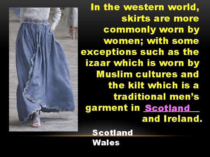 In the western world, skirts are more commonly worn by women; with some exceptions