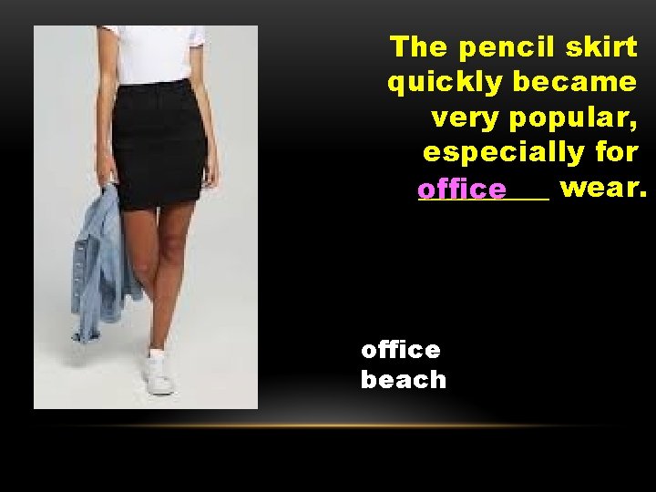 The pencil skirt quickly became very popular, especially for _____ wear. office beach 