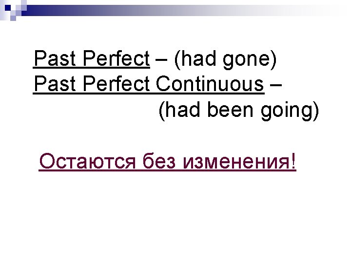 Past Perfect – (had gone) Past Perfect Continuous – (had been going) Остаются без