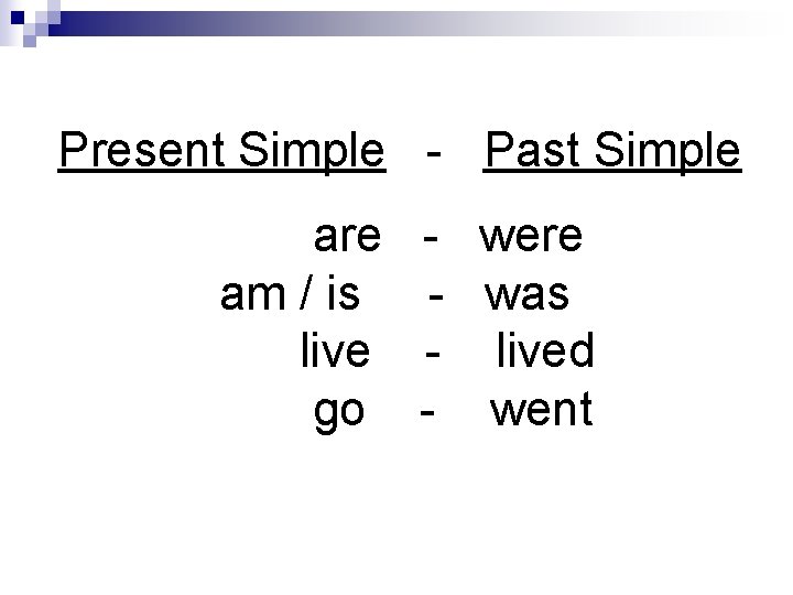 Present Simple - Past Simple are am / is live go - were -